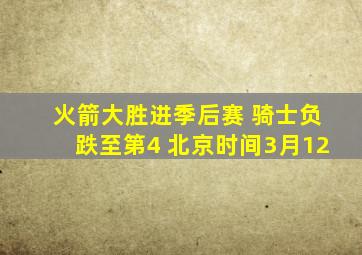 火箭大胜进季后赛 骑士负跌至第4 北京时间3月12